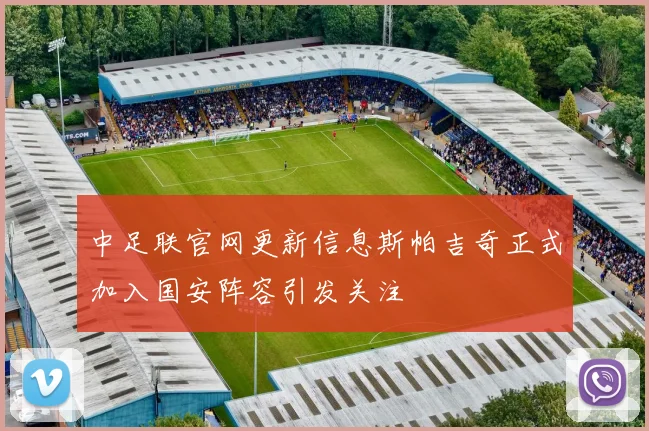 中足联官网更新信息斯帕吉奇正式加入国安阵容引发关注