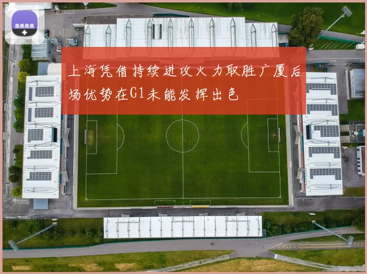 上海凭借持续进攻火力取胜广厦后场优势在G1未能发挥出色