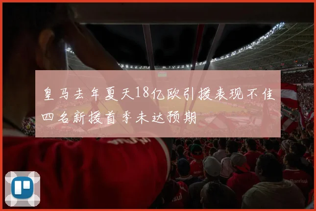 皇马去年夏天18亿欧引援表现不佳四名新援首季未达预期