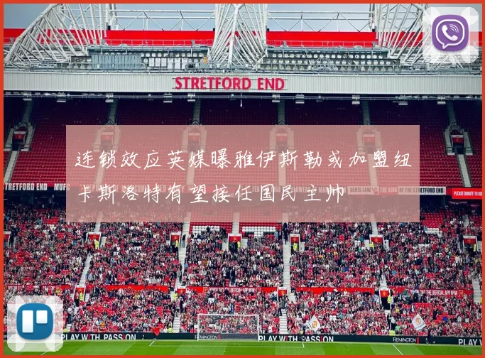 连锁效应英媒曝雅伊斯勒或加盟纽卡斯洛特有望接任国民主帅
